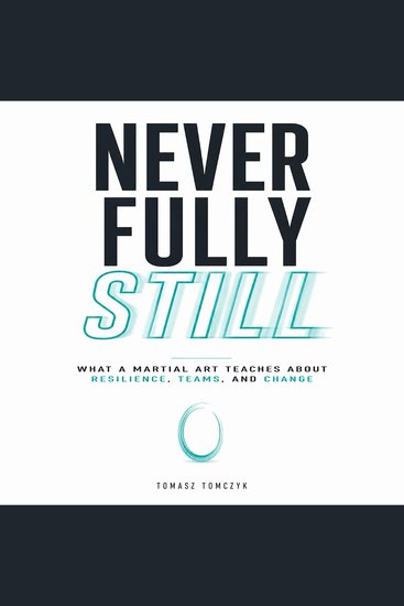 Never Fully Still - What a Martial Art Teaches About Resilience Teams and Change - cover
