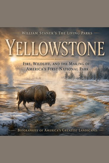 William Stanek's The Living Yellowstone Biography - Fire Wildlife and the Making of America's First National Park - cover