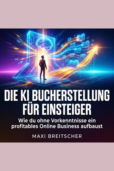 Die KI Bucherstellung für Einsteiger - Wie du ohne Vorkenntnisse ein profitables Online Business aufbaust - cover