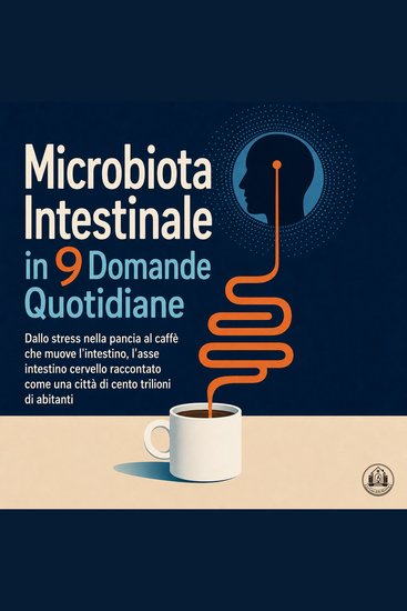 Microbiota Intestinale in 9 Domande Quotidiane - Dallo Stress Nella Pancia Al Caffè Che Muove L'Intestino L'Asse Intestino Cervello Raccontato Come Una Città di Cento Trilioni di Abitanti - cover