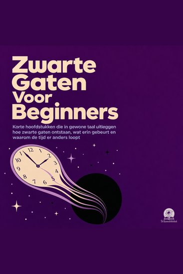 Zwarte Gaten Voor Beginners - Korte Hoofdstukken Die in Gewone Taal Uitleggen Hoe Zwarte Gaten Ontstaan Wat Erin Gebeurt En Waarom De Tijd Er Anders Loopt - cover