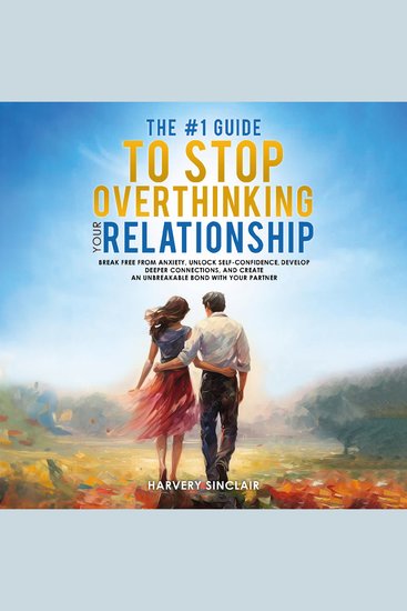 The #1 Guide to Stop Overthinking Your Relationship - Break Free From Anxiety Unlock Self-Confidence Develop Deeper Connections and Create an Unbreakable Bond With Your Partner - cover