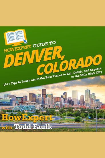HowExpert Guide to Denver Colorado - 101+ Tips to Learn about the Best Places to Eat Drink and Explore in the Mile High City - cover