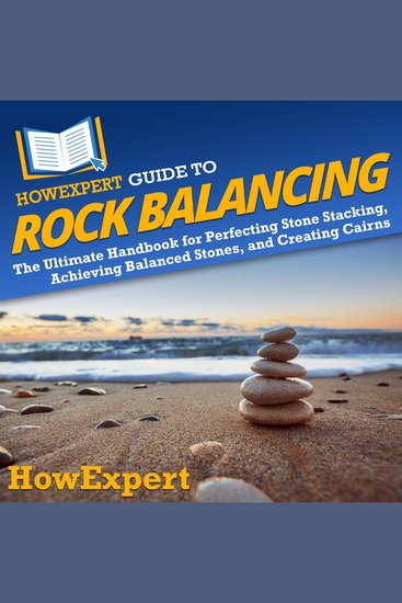 HowExpert Guide to Rock Balancing - The Ultimate Handbook for Perfecting Stone Stacking Achieving Balanced Stones and Creating Cairns - cover
