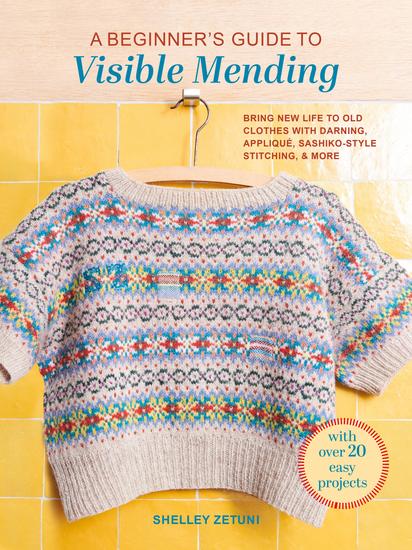 A Beginner's Guide to Visible Mending - With 20 easy projects: Bring new life to old clothes with darning patchwork sashiko and more - cover