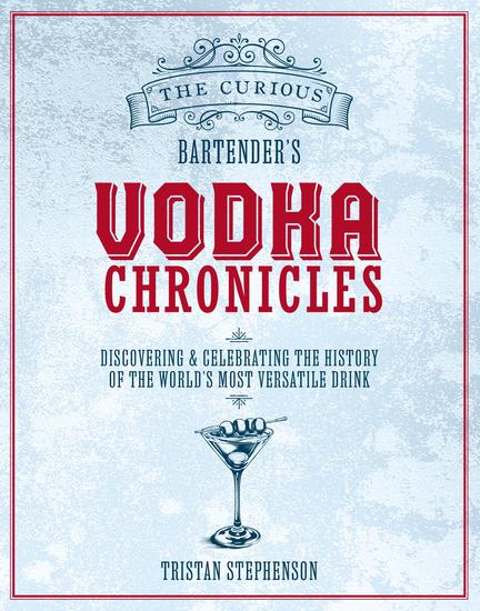 The Curious Bartender's Vodka Chronicles - Discovering and sampling the world's most versatile and purest spirit - cover
