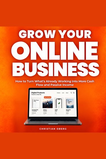 Grow Your Online Business - How to Turn What’s Already Working Into More Cash Flow and Passive Income - cover