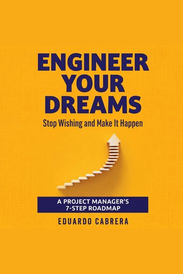 Engineer Your Dreams - Stop Wishing and Make It Happen: A Project Manager's 7-Step Roadmap - cover