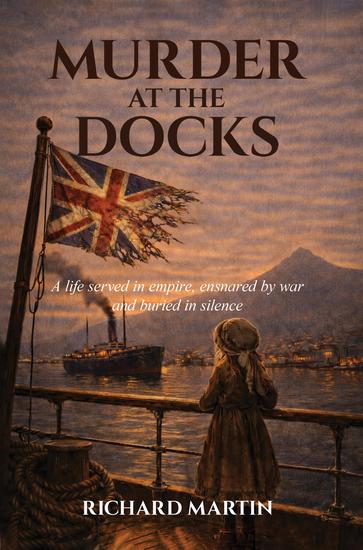 Murder at the Docks - A Life Served in Empire Ensnared by War and Buried in Silence - cover