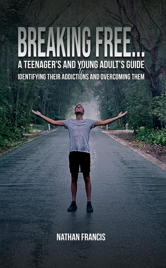 Breaking Free - A Teenager's and Young Adult's Guide to Identifying Their Addictions and Overcoming Them - cover