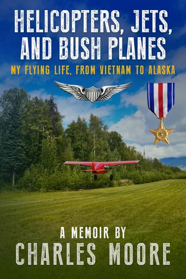 Helicopters Jets and Bush Planes - My Flying Life From Vietnam to Alaska - cover