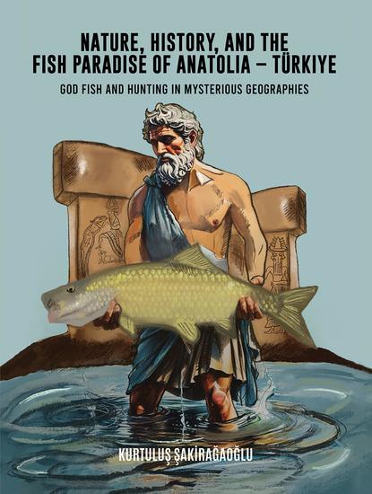 Nature History and the Fish Paradise of Anatolia – Türkiye - God Fish and Hunting in Mysterious Geographies - cover