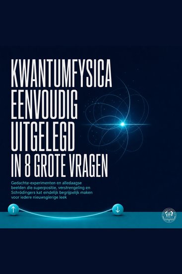 Kwantumfysica Eenvoudig Uitgelegd in 8 Grote Vragen - Gedachte Experimenten En Alledaagse Beelden Die Superpositie Verstrengeling En Schrödingers Kat Eindelijk Begrijpelijk Maken Voor Iedere Nieuwsgierige Leek - cover