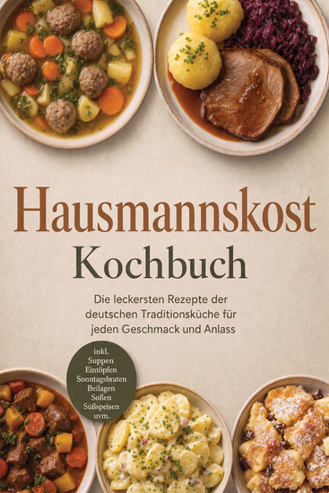 Hausmannskost Kochbuch: Die leckersten Rezepte der deutschen Traditionsküche für jeden Geschmack und Anlass – inkl Suppen Eintöpfen Sonntagsbraten Beilagen Soßen Süßspeisen uvm - cover