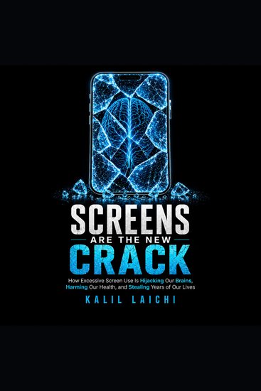 Screens Are The New Crack - How Excessive Screen Use Is Hijacking Our Brains Harming Our Health and Stealing Years of Our Lives - cover