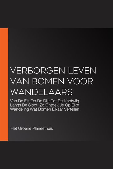 Verborgen Leven Van Bomen Voor Wandelaars - Van De Eik Op De Dijk Tot De Knotwilg Langs De Sloot Zo Ontdek Je Op Elke Wandeling Wat Bomen Elkaar Vertellen - cover