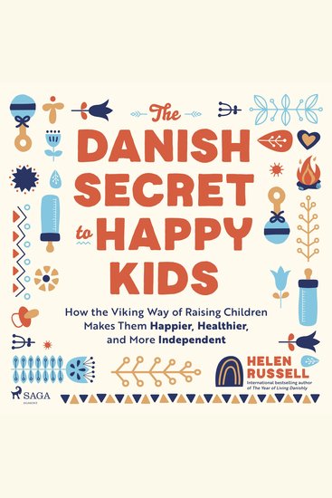 The Danish Secret to Happy Kids - How the Viking Way of Raising Children Makes Them Happier Healthier and More Independent - cover