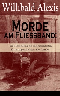 Morde am Fließband: Eine Sammlung der interessantesten Kriminalgeschichten aller Länder (Vollständige Ausgabe) - Das blutige Haus + Ein Mörder seiner Mutter + Eine Familie Vater-und Gattenmörder + Die blutige Hand am Treppengeländer + Drei Weiber als Mörderinnen + Das verratene Beichtge...