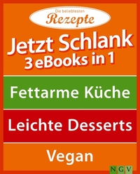 Jetzt schlank - 3 eBooks in 1 - Fettarme Küche - Leichte Desserts - Vegan