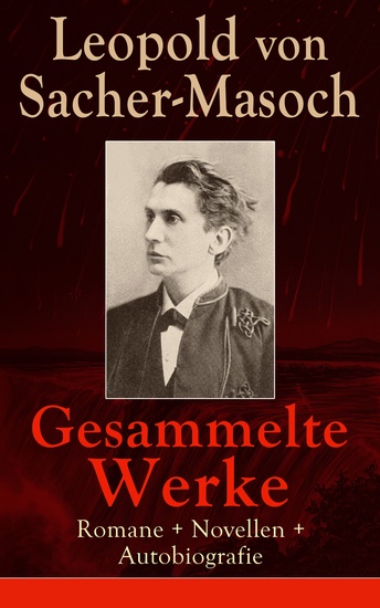 Gesammelte Werke: Romane + Novellen + Autobiografie - 73 Titel in einem Buch: Venus im Pelz + Katharina II + Lola + Polnische Geschichten + Mondnacht + Don Juan von Kolomea + Matrena + Der Capitulant + Die wilden Frauen + Jüdisches Leben… - cover