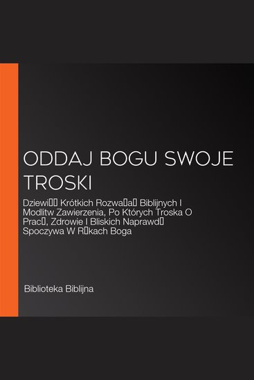 Oddaj Bogu Swoje Troski - Dziewięć Krótkich Rozważań Biblijnych I Modlitw Zawierzenia Po Których Troska O Pracę Zdrowie I Bliskich Naprawdę Spoczywa W Rękach Boga - cover