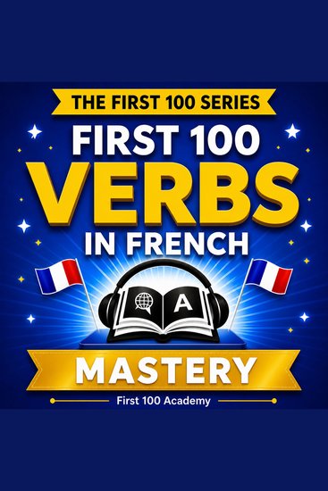 First 100 Verbs in French - Mastery - Master French with the 100 Most Powerful Verbs Listen Repeat Speak - cover