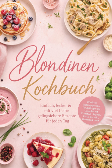 Blondinen Kochbuch: Einfach lecker & mit viel Liebe – gelingsichere Rezepte für jeden Tag Köstliche Lieblingsgerichte für Anfänger und Genießer mit Frühstück Suppen Pasta Gnocchi Desserts & mehr - cover