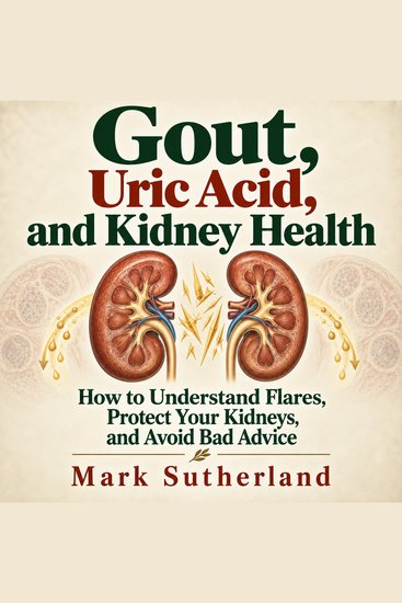 Gout Uric Acid and Kidney Health - How to Understand Flares Protect Your Kidneys and Avoid Bad Advice - cover
