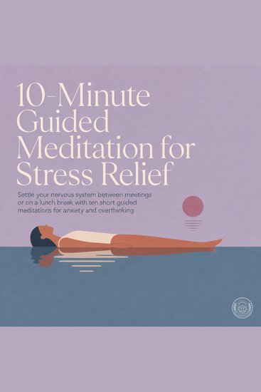 10 Minute Guided Meditation for Stress Relief - Settle Your Nervous System Between Meetings or on a Lunch Break with Ten Short Guided Meditations for Anxiety and Overthinking - cover