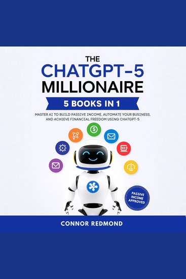 The ChatGPT-5 Millionaire - The Complete 5 in 1 Collection - Master AI to Build Passive Income Automate Your Business and Achieve Financial Freedom Using ChatGPT-5 - cover