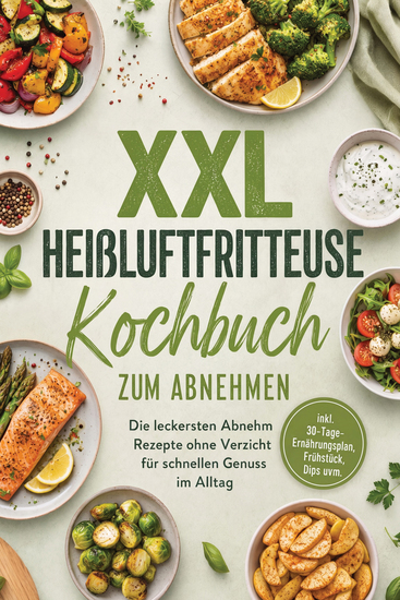 XXL Heißluftfritteuse Kochbuch zum Abnehmen: Die leckersten Abnehm Rezepte ohne Verzicht für schnellen Genuss im Alltag – inkl 30-Tage-Ernährungsplan Frühstück Dips uvm - cover