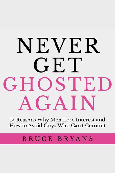 Never Get Ghosted Again - 15 Reasons Why Men Lose Interest and How to Avoid Guys Who Can't Commit - cover