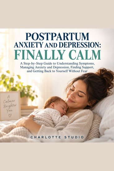 Postpartum Anxiety and Depression: Finally Calm - A Step-by-Step Guide to Understanding Symptoms Managing Anxiety and Depression Finding Support and Getting Back to Yourself Without Fear - cover