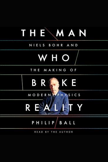 The Man Who Broke Reality - Niels Bohr and the Making of Modern Physics - cover