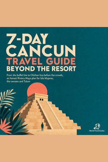 7 Day Cancun Travel Guide Beyond the Resort - From the Buffet Line to Chichen Itza Before the Crowds an Honest Riviera Maya Plan for Isla Mujeres the Cenotes and Tulum - cover