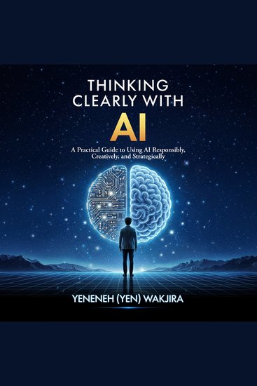 Thinking Clearly With AI - A Practical Guide to Using AI Responsibly Creatively and Strategically - cover