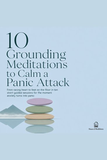 10 Grounding Meditations to Calm a Panic Attack - From Racing Heart to Feet on the Floor in Ten Short Guided Sessions for the Moment Anxiety Turns into Panic - cover