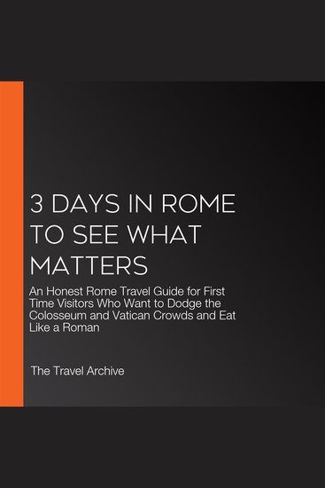 3 Days in Rome to See What Matters - An Honest Rome Travel Guide for First Time Visitors Who Want to Dodge the Colosseum and Vatican Crowds and Eat Like a Roman - cover