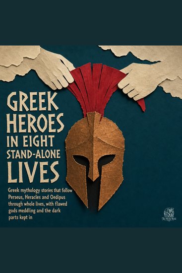 Greek Heroes in Eight Stand Alone Lives - Greek Mythology Stories That Follow Perseus Heracles and Oedipus Through Whole Lives with Flawed Gods Meddling and the Dark Parts Kept In - cover