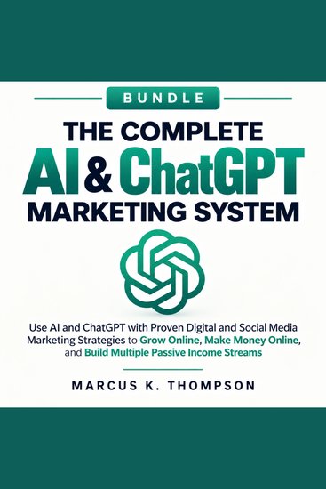 The Complete AI & ChatGPT Marketing System - Use AI and ChatGPT with Proven Digital and Social Media Marketing Strategies to Grow Online Make Money and Build Multiple Passive Income Streams - cover