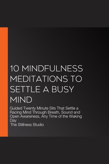 10 Mindfulness Meditations to Settle a Busy Mind - Guided Twenty Minute Sits That Settle a Racing Mind Through Breath Sound and Open Awareness Any Time of the Waking Day - cover