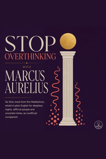 Stop Overthinking with Marcus Aurelius - Six Stoic Tools from the Meditations Retold in Plain English for Sleepless Nights Difficult People and Uncertain Times an Unofficial Companion - cover