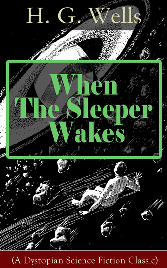 When The Sleeper Wakes (A Dystopian Science Fiction Classic) - A Dystopian Novel from the Father of Science Fiction also known for The Time Machine The Island of Doctor Moreau The Invisible Man The War of the Worlds The Outline of History… - cover