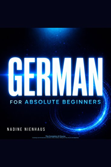 German for Absolute Beginners: The Complete A1 Course - Greetings and Introductions Numbers Verbs Hobbies Telling the Time Nouns and Adjectives - cover