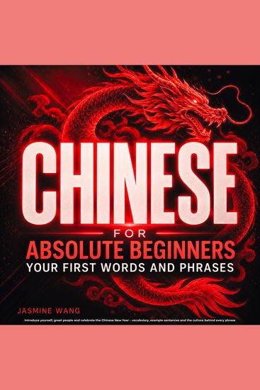 Chinese for Absolute Beginners: Your First Words and Phrases - Introduce yourself greet people and celebrate the Chinese New Year – vocabulary example sentences and the culture behind every phrase - cover