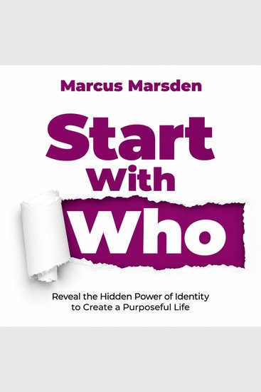 Start With Who - Reveal the Hidden Power of Identity to Create a Purposeful Life - cover