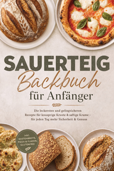 Sauerteig Backbuch für Anfänger: Die leckersten und gelingsicheren Rezepte für knusprige Kruste & saftige Krume – für jeden Tag mehr Sicherheit & Genuss – inkl Kastenbrote Pizza & Fladen Glutenfrei - cover