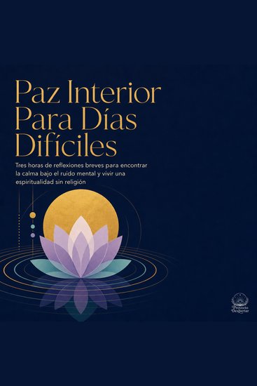 Paz Interior para Días Difíciles - Tres Horas de Reflexiones Breves para Encontrar la Calma Bajo el Ruido Mental y Vivir una Espiritualidad Sin Religión - cover