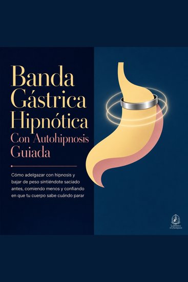Banda Gástrica Hipnótica Con Autohipnosis Guiada - Cómo Adelgazar Con Hipnosis y Bajar de Peso Sintiéndote Saciado Antes Comiendo Menos y Confiando en Que Tu Cuerpo Sabe Cuándo Parar - cover