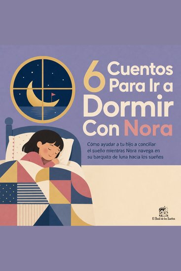 6 Cuentos para Ir a Dormir Con Nora - Cómo Ayudar a Tu Hijo a Conciliar el Sueño Mientras Nora Navega en Su Barquito de Luna Hacia los Sueños - cover